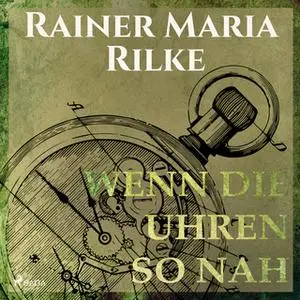 «Wenn die Uhren so nah» by Rainer Marie Rilke