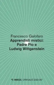 Francesco Galofaro - Apprendisti mistici: Padre Pio e Ludwig Wittgenstein