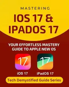 Mastering iOS 17 & iPadOS 17: Your Essential Guide to Effortless Mastery of Apple New OS