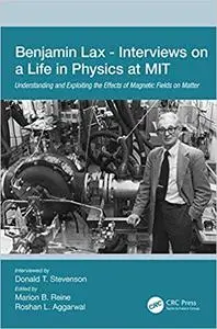 Benjamin Lax - Interviews on a Life in Physics at MIT: Understanding and Exploiting the Effects of Magnetic Fields on Matter