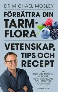 «Förbättra din tarmflora : Vetenskap, tips och recept» by Dr. Michael Mosley
