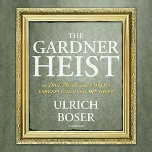The Gardner Heist: The True Story of the World's Largest Unsolved Art Theft [Audiobook]