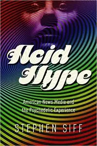 Acid Hype: American News Media and the Psychedelic Experience (repost)
