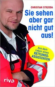 Sie sehen aber gar nicht gut aus!: Aus dem Leben eines Rettungsassistenten