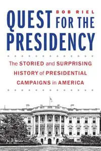 Quest for the Presidency: The Storied and Surprising History of Presidential Campaigns in America