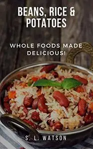 Beans, Rice & Potatoes: Whole Foods Made Delicious!