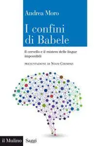 Andrea Moro - I confini di Babele. Il cervello e il mistero delle lingue impossibili