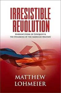 Irresistible Revolution: Marxism's Goal of Conquest & the Unmaking of the American Military