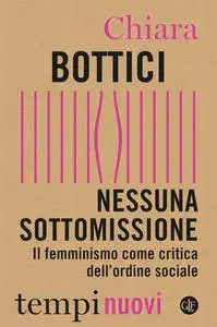 Chiara Bottici - Nessuna sottomissione: Il femminismo come critica dell'ordine sociale