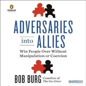 Adversaries Into Allies: Win People Over Without Manipulation or Coercion [Audiobook]