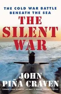 «The Silent War: The Cold War Battle Beneath the Sea» by John Pina Craven