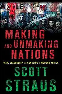 Making and Unmaking Nations: War, Leadership, and Genocide in Modern Africa