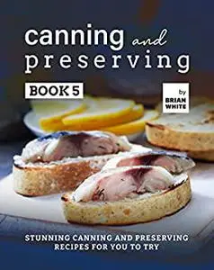 Canning and Preserving: Stunning Canning and Preserving Recipes for You to Try