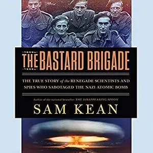 The Bastard Brigade: The True Story of the Renegade Scientists and Spies Who Sabotaged the Nazi Atomic Bomb [Audiobook]