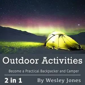 «Outdoor Activities: Become a Practical Backpacker and Camper» by Wesley Jones