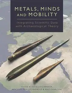 Metals, Minds and Mobility : Integrating Scientific Data with Archaeological Theory