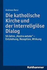 Die katholische Kirche und der interreligiöse Dialog: 50 Jahre 'Nostra aetate': Vorgeschichte, Kommentar, Rezeption