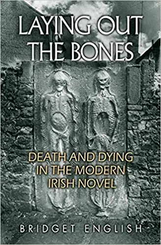 Laying Out the Bones: Death and Dying in the Modern Irish Novel from James Joyce to Anne Enright