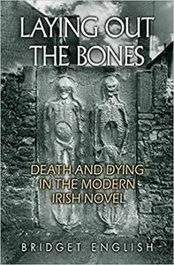 Laying Out the Bones: Death and Dying in the Modern Irish Novel from James Joyce to Anne Enright