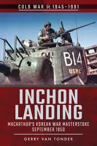 Inchon Landing: MacArthur's Korean War Masterstroke, September 1950 (Cold War 1945–1991)