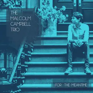 Malcolm Campbell Trio - For the Meantime (2014)
