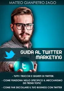 Guida al Twitter Marketing - Edizione 2014: Tutto Quello Che Non vi Diranno Sul Twitter Marketing lo Trovi in Questa Guida