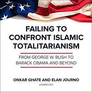 Failing to Confront Islamic Totalitarianism: From George W. Bush to Barack Obama and Beyond [Audiobook]