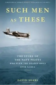 Such Men as These: The Story of the Navy Pilots Who Flew the Deadly Skies over Korea