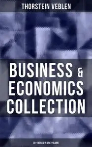 «Business & Economics Collection: Thorstein Veblen Edition (30+ Works in One Volume)» by Thorstein Veblen