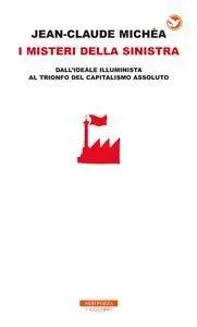 Jean-Claude Michéa - I misteri della sinistra. Dall'ideale illuminista al trionfo del capitalismo assoluto [Repost]