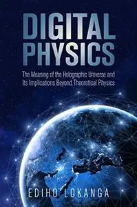 Digital Physics:The Meaning of the Holographic Universe and Its Implications Beyond Theoretical Physics
