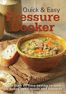 Quick & Easy Pressure Cooker: More Than 80 Time-Saving Recipes for Soups, Easy Meals and Desserts