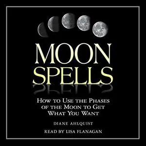 Moon Spells: How to Use the Phases of the Moon to Get What You Want [Audiobook] (Repost)