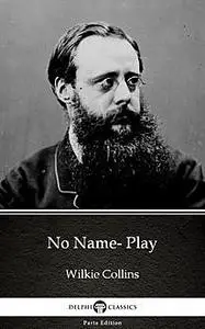 «No Name- Play by Wilkie Collins – Delphi Classics (Illustrated)» by Wilkie Collins