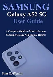 Samsung Galaxy A52 5G User Guide: A Complete Guide to Master the new Samsung Galaxy A52 5G in 2 Hours!