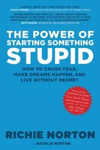 The Power of Starting Something Stupid: How to Crush Fear, Make Dreams Happen, and Live Without Regret (repost)