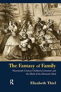 The Fantasy of Family: Nineteenth-Century Children's Literature and the Myth of the Domestic Ideal (Children's Literature and C