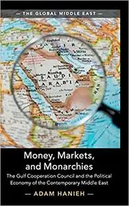 Money, Markets, and Monarchies: The Gulf Cooperation Council and the Political Economy of the Contemporary Middle East