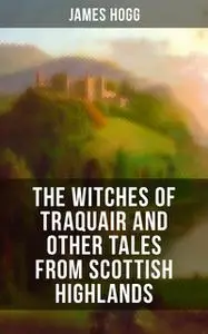 «The Witches of Traquair and Other Tales from Scottish Highlands» by James Hogg