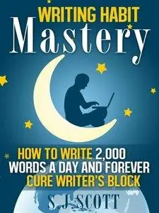 Writing Habit Mastery: How to Write 2,000 Words a Day and Forever Cure Writer's Block (Repost)