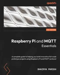 Raspberry Pi and MQTT Essentials: A complete guide to helping you build innovative full-scale prototype projects