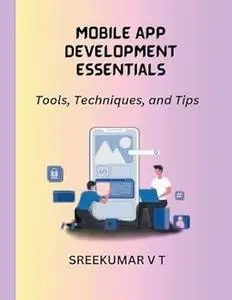 Mobile App Development Essentials: Tools, Techniques, and Tips