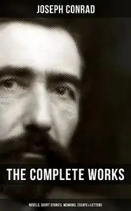 «The Complete Works of Joseph Conrad: Novels, Short Stories, Memoirs, Essays & Letters» by Joseph Conrad