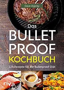 Das Bulletproof-Kochbuch: 125 Rezepte für die Bulletproof-Diät