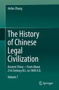 The History of Chinese Legal Civilization: Ancient China—From About 21st Century B.C. to 1840 A.D.