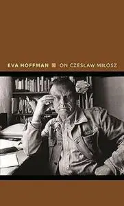 On Czeslaw Milosz: Visions from the Other Europe