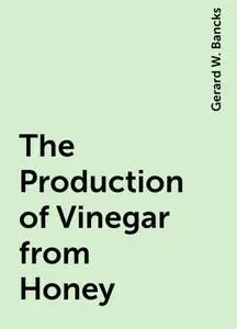 «The Production of Vinegar from Honey» by Gerard W. Bancks