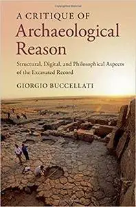 A Critique of Archaeological Reason: Structural, Digital, and Philosophical Aspects of the Excavated Record