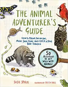 The Animal Adventurer's Guide: How to Prowl for an Owl, Make Snail Slime, and Catch a Frog Bare-Handed--50 Acti vities t