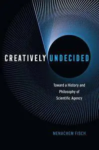 Creatively Undecided : Toward a History and Philosophy of Scientific Agency